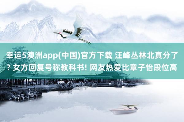 幸运5澳洲app(中国)官方下载 汪峰丛林北真分了? 女方回复号称教科书! 网友热爱比章子怡段位高