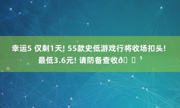 幸运5 仅剩1天! 55款史低游戏行将收场扣头! 最低3.6元! 请防备查收🌹