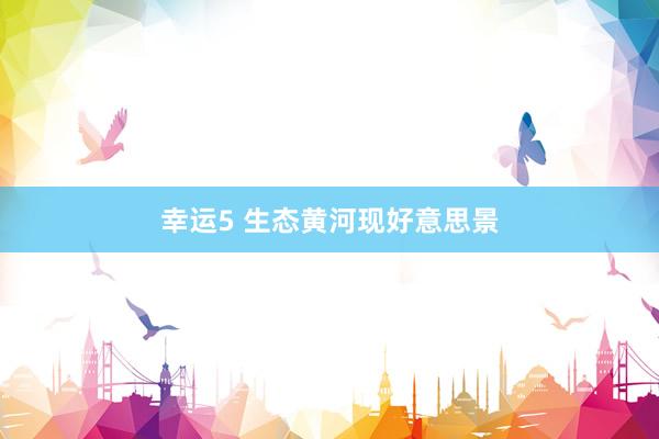 幸运5 生态黄河现好意思景