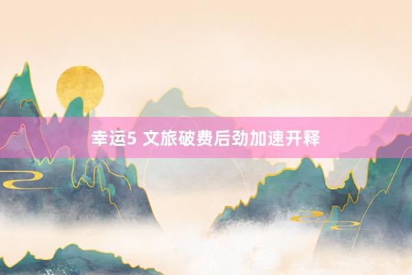 幸运5 文旅破费后劲加速开释