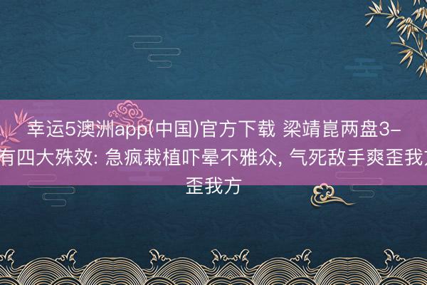 幸运5澳洲app(中国)官方下载 梁靖崑两盘3-2有四大殊效: 急疯栽植吓晕不雅众, 气死敌手爽歪我方