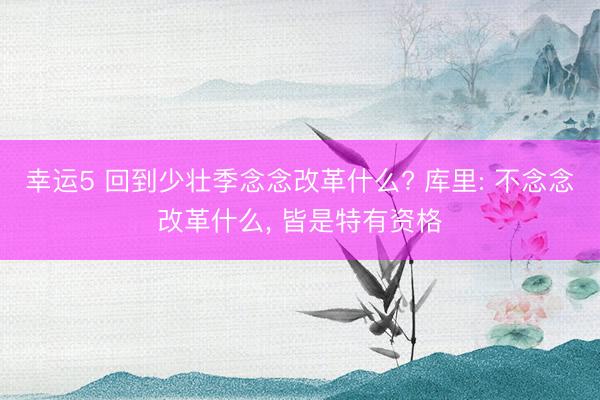 幸运5 回到少壮季念念改革什么? 库里: 不念念改革什么, 皆是特有资格
