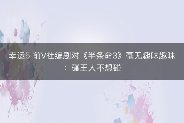 幸运5 前V社编剧对《半条命3》毫无趣味趣味:碰王人不想碰