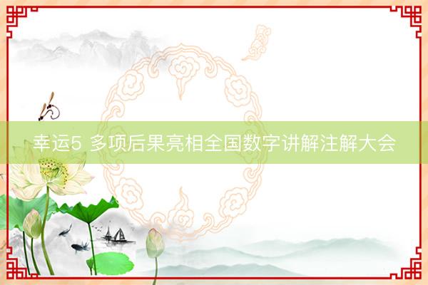 幸运5 多项后果亮相全国数字讲解注解大会