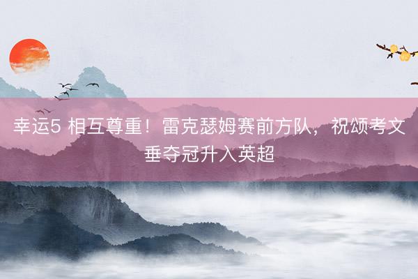 幸运5 相互尊重！雷克瑟姆赛前方队，祝颂考文垂夺冠升入英超