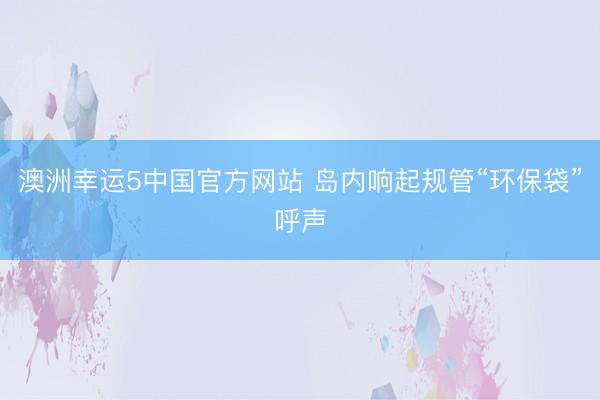澳洲幸运5中国官方网站 岛内响起规管“环保袋”呼声