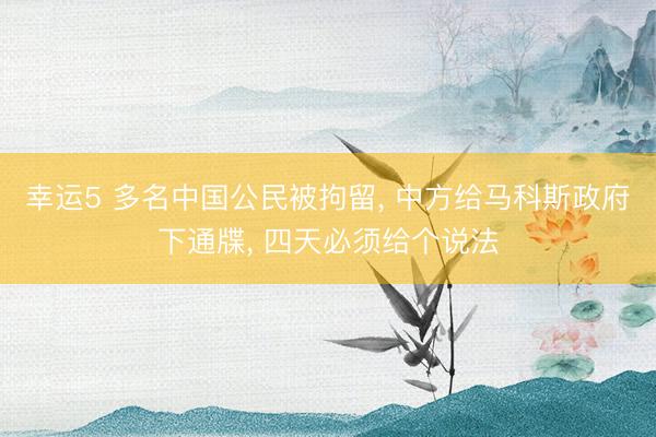 幸运5 多名中国公民被拘留, 中方给马科斯政府下通牒, 四天必须给个说法