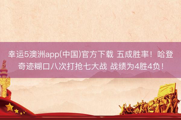 幸运5澳洲app(中国)官方下载 五成胜率!哈登奇迹糊口八次打抢七大战 战绩为4胜4负!