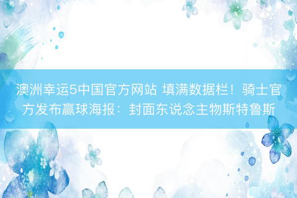 澳洲幸运5中国官方网站 填满数据栏！骑士官方发布赢球海报：封面东说念主物斯特鲁斯