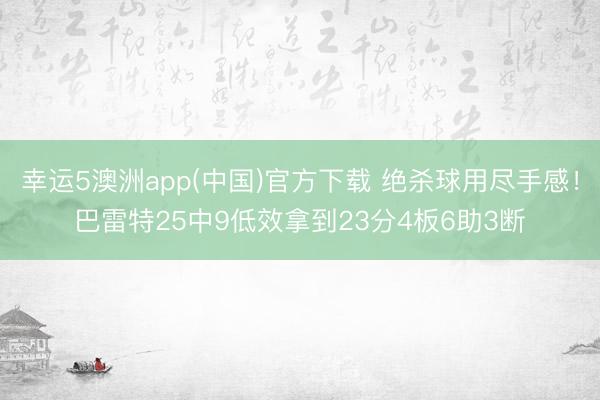 幸运5澳洲app(中国)官方下载 绝杀球用尽手感!巴雷特25中9低效拿到23分4板6助3断