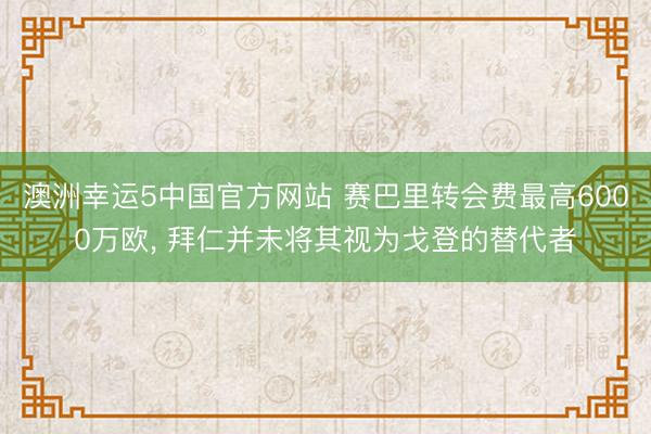 澳洲幸运5中国官方网站 赛巴里转会费最高6000万欧, 拜仁并未将其视为戈登的替代者