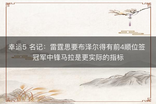 幸运5 名记:雷霆思要布泽尔得有前4顺位签 冠军中锋马拉是更实际的指标