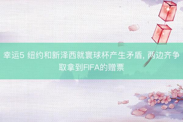 幸运5 纽约和新泽西就寰球杯产生矛盾， 两边齐争取拿到FIFA的赠票