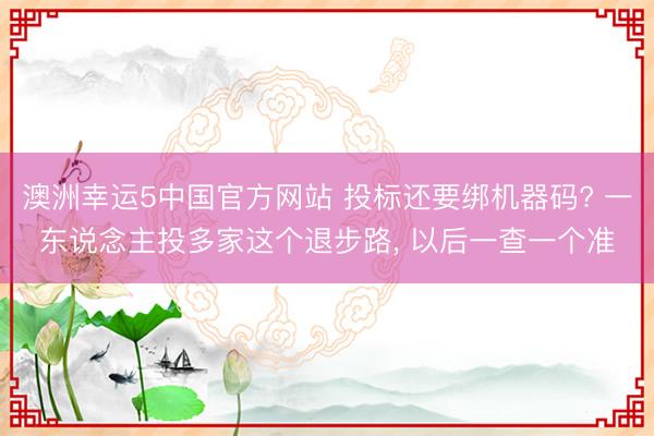 澳洲幸运5中国官方网站 投标还要绑机器码? 一东说念主投多家这个退步路， 以后一查一个准