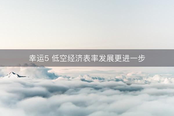 幸运5 低空经济表率发展更进一步