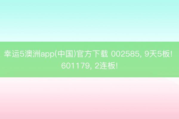 幸运5澳洲app(中国)官方下载 002585, 9天5板! 601179, 2连板!